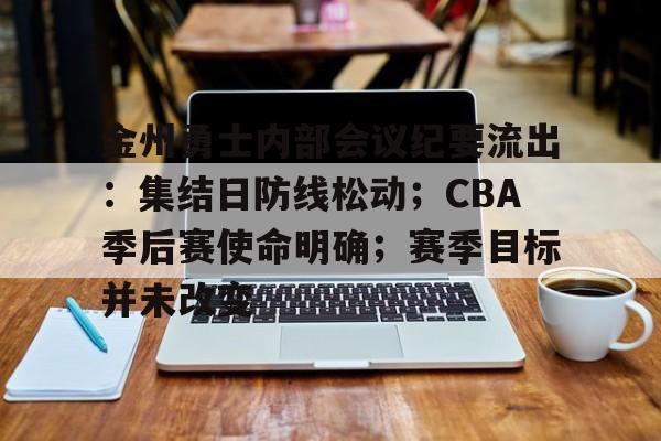 壹号-金州勇士内部会议纪要流出：集结日防线松动；CBA季后赛使命明确；赛季目标并未改变的简单介绍-壹号